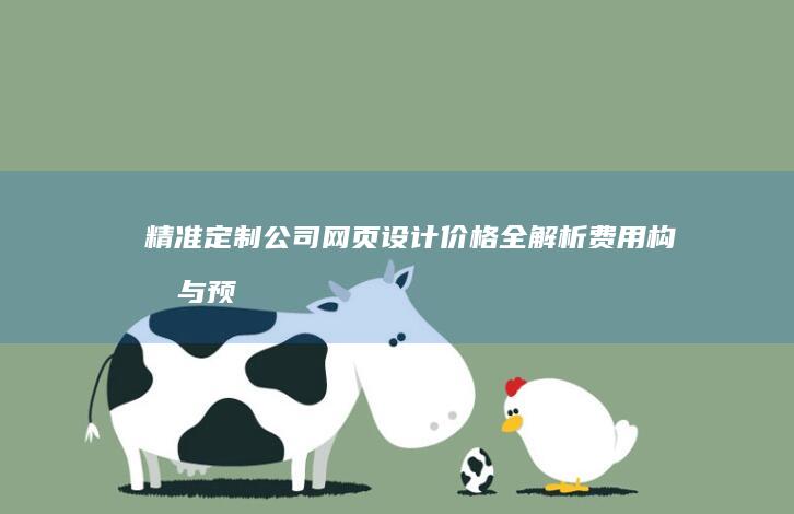 精准定制公司网页设计价格全解析：费用构成与预算指南