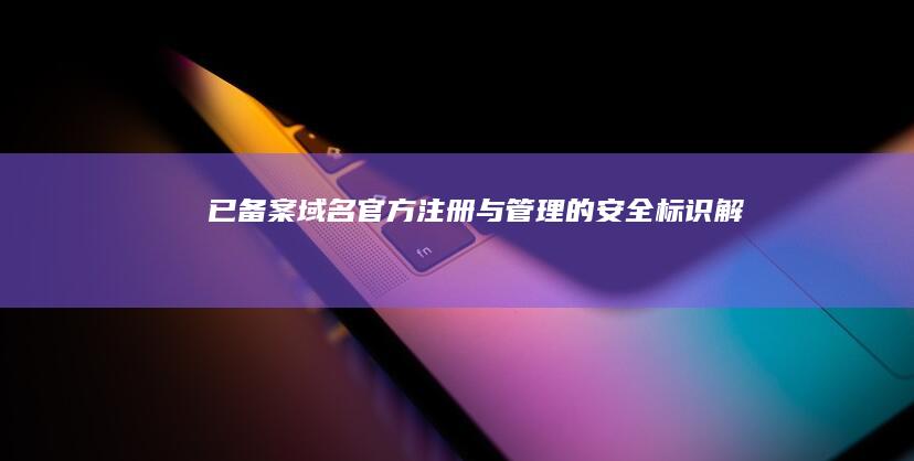 已备案域名：官方注册与管理的安全标识解析